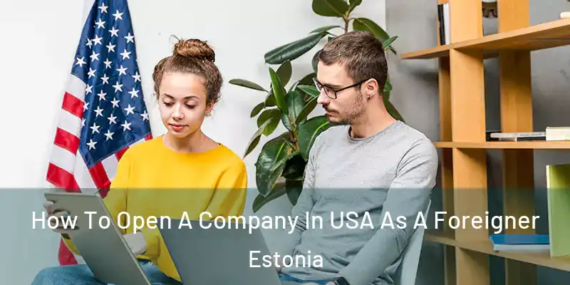How To Open A Company In USA As A Foreigner Estonia