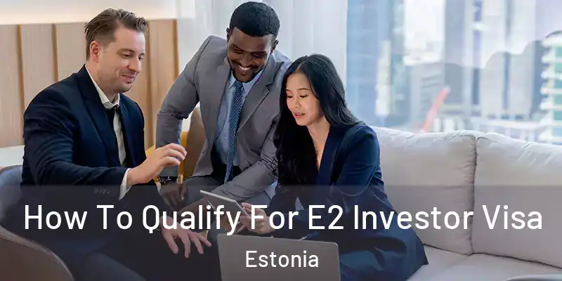 How To Qualify For E2 Investor Visa Estonia