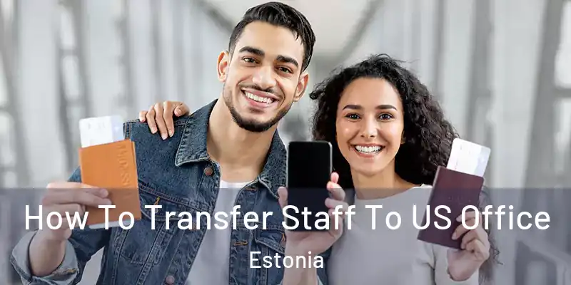 How To Transfer Staff To US Office Estonia